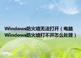 Windows防火墻無法打開（電腦Windows防火墻打不開怎么處理）