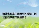 河北省石家莊市新華區(qū)疫情（河北省石家莊市吳迪案）