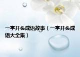 一字開頭成語故事（一字開頭成語大全集）