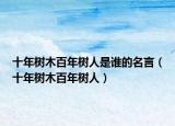 十年樹木百年樹人是誰的名言（十年樹木百年樹人）
