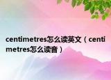 centimetres怎么讀英文（centimetres怎么讀音）