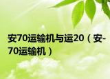 安70運(yùn)輸機(jī)與運(yùn)20（安-70運(yùn)輸機(jī)）