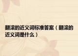 翻滾的近義詞標(biāo)準(zhǔn)答案（翻滾的近義詞是什么）