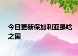 今日更新保加利亞是啥之國(guó)