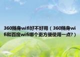 360隨身wifi好不好用（360隨身wifi和百度wifi哪個(gè)更方便使用一點(diǎn)?）