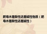 肥皂水是酸性還是堿性物質（肥皂水是酸性還是堿性）