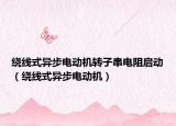 繞線式異步電動(dòng)機(jī)轉(zhuǎn)子串電阻啟動(dòng)（繞線式異步電動(dòng)機(jī)）