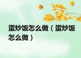 蛋炒飯怎么做（蛋炒飯怎么做）