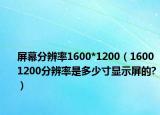 屏幕分辨率1600*1200（1600 1200分辨率是多少寸顯示屏的?）