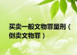 買賣一般文物罪量刑（倒賣文物罪）