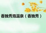 香獨(dú)秀泡溫泉（香獨(dú)秀）