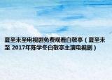 夏至未至電視劇免費(fèi)觀看白敬亭（夏至未至 2017年陳學(xué)冬白敬亭主演電視劇）