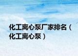 化工離心泵廠家排名（化工離心泵）