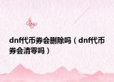 dnf代幣券會刪除嗎（dnf代幣券會清零嗎）