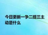 今日更新一爭(zhēng)二提三主動(dòng)是什么