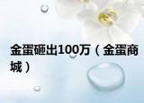 金蛋砸出100萬(wàn)（金蛋商城）