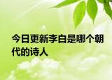 今日更新李白是哪個(gè)朝代的詩(shī)人