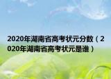 2020年湖南省高考狀元分數(shù)（2020年湖南省高考狀元是誰）