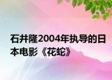 石井隆2004年執(zhí)導的日本電影《花蛇》
