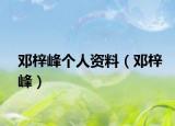 鄧梓峰個(gè)人資料（鄧梓峰）