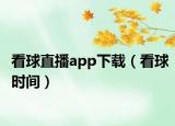 看球直播app下載（看球時間）