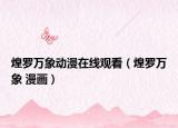 煌羅萬象動(dòng)漫在線觀看（煌羅萬象 漫畫）