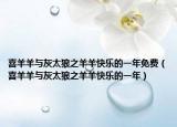 喜羊羊與灰太狼之羊羊快樂的一年免費（喜羊羊與灰太狼之羊羊快樂的一年）