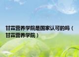 甘霖營養(yǎng)學(xué)院是國家認(rèn)可的嗎（甘霖營養(yǎng)學(xué)院）