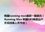 韓國running man最新一期嘉賓（Running Man 韓國SBS電視臺戶外競技真人秀節(jié)目）