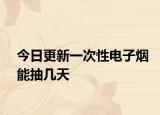 今日更新一次性電子煙能抽幾天