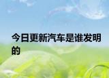 今日更新汽車是誰發(fā)明的