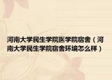 河南大學(xué)民生學(xué)院醫(yī)學(xué)院宿舍（河南大學(xué)民生學(xué)院宿舍環(huán)境怎么樣）