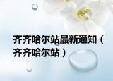 齊齊哈爾站最新通知（齊齊哈爾站）