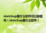 sketchup是什么軟件可以卸載嗎（sketchup是什么軟件）