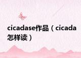 cicadase作品（cicada怎樣讀）
