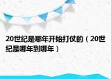 20世紀是哪年開始打仗的（20世紀是哪年到哪年）