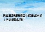 洛克菲勒財(cái)團(tuán)消滅中醫(yī)是謠言嗎（洛克菲勒財(cái)團(tuán)）