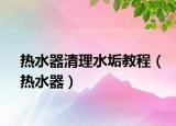 熱水器清理水垢教程（熱水器）