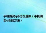 手機購買q幣怎么退款（手機購買q幣的方法）