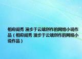 相府閨秀 漫步于云端創(chuàng)作的網(wǎng)絡(luò)小說作品（相府閨秀 漫步于云端創(chuàng)作的網(wǎng)絡(luò)小說作品）