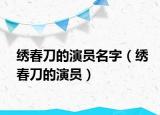繡春刀的演員名字（繡春刀的演員）