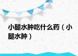 小腿水腫吃什么藥（小腿水腫）