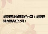華夏理財(cái)有限責(zé)任公司（華夏理財(cái)有限責(zé)任公司）