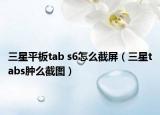 三星平板tab s6怎么截屏（三星tabs腫么截圖）