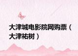 大津城電影院網(wǎng)購(gòu)票（大津祐樹(shù)）
