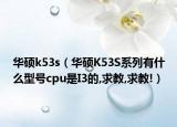 華碩k53s（華碩K53S系列有什么型號cpu是I3的,求教,求教!）