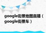 google街景地圖直播（google街景車）