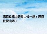 溫縣鐵棍山藥多少錢(qián)一箱（溫縣鐵棍山藥）