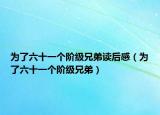 為了六十一個(gè)階級(jí)兄弟讀后感（為了六十一個(gè)階級(jí)兄弟）