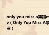 only you miss a舞蹈mv（Only You Miss A歌曲）